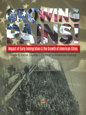 cover image of Growing Pains! --Impact of Early Immigration & the Growth of American Cities--Grade 6 Social Studies--Children's American History